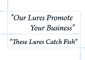Our Lures Promote your Business...  These Lures Catch Fish.